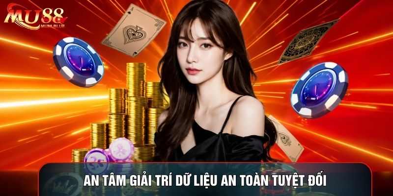 An tâm giải trí dữ liệu an toàn tuyệt đối