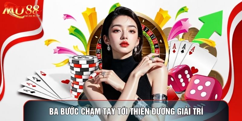Ba bước chạm tay tới thiên đường giải trí