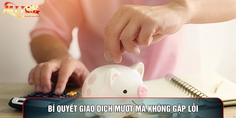 Bí quyết giao dịch mượt mà không gặp lỗi
