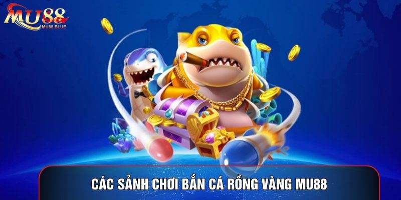Các sảnh chơi bắn cá rồng vàng MU88 Các sảnh chơi bắn cá rồng vàng MU88