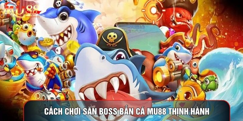 Cách chơi săn boss bắn cá MU88 thịnh hành