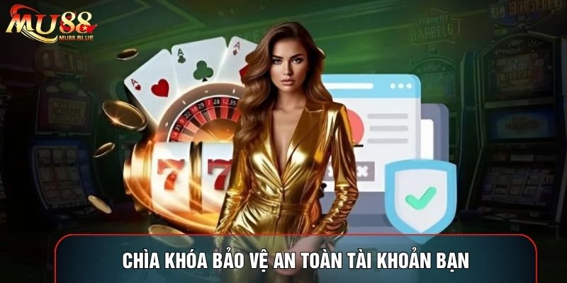 Chìa khóa bảo vệ an toàn tài khoản bạn Chìa khóa bảo vệ an toàn tài khoản bạn