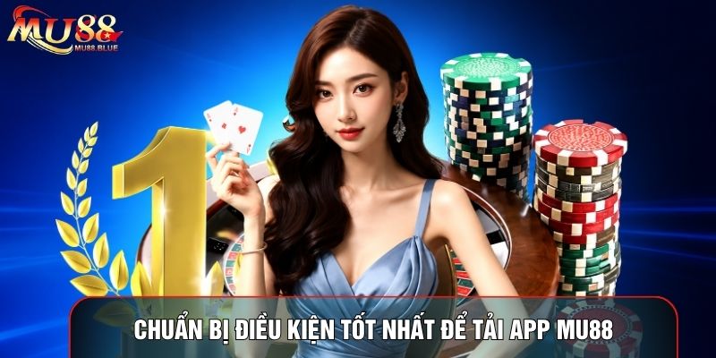 Chuẩn bị điều kiện tốt nhất để tải app MU88