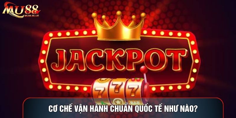 Cơ chế vận hành chuẩn quốc tế như nào? Cơ chế vận hành chuẩn quốc tế như nào?