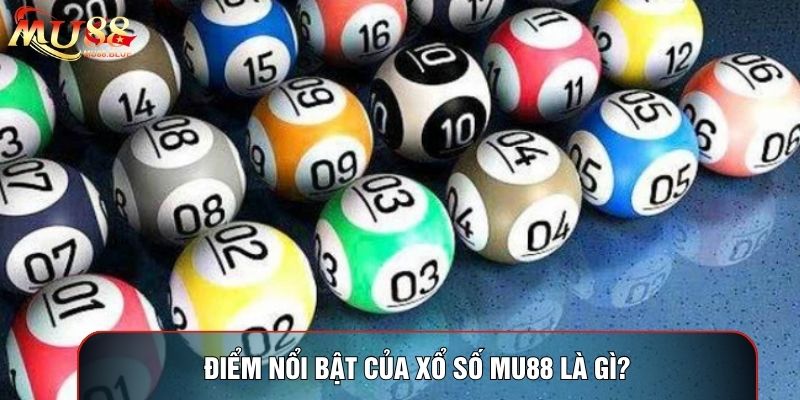 Điểm nổi bật của xổ số MU88 là gì?