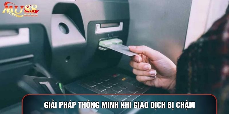 Giải pháp thông minh khi giao dịch bị chậm