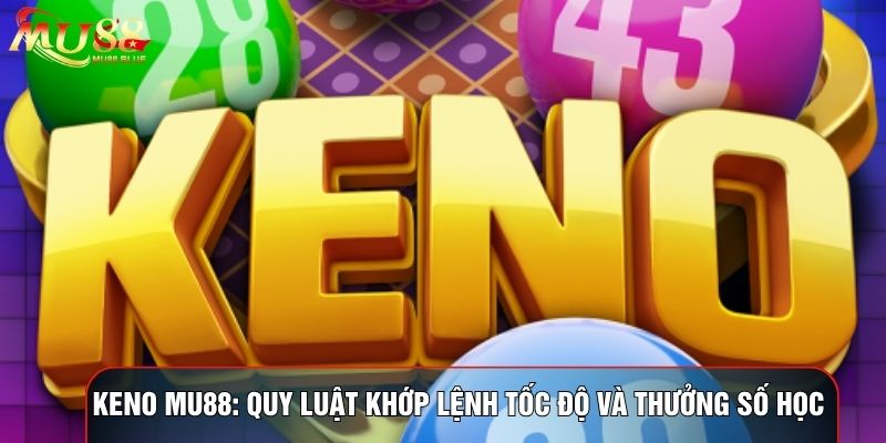 Keno MU88: Quy Luật Khớp Lệnh Tốc Độ Và Thưởng Số Học