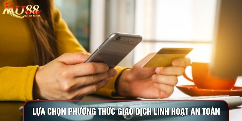 Lựa chọn phương thức giao dịch linh hoạt an toàn