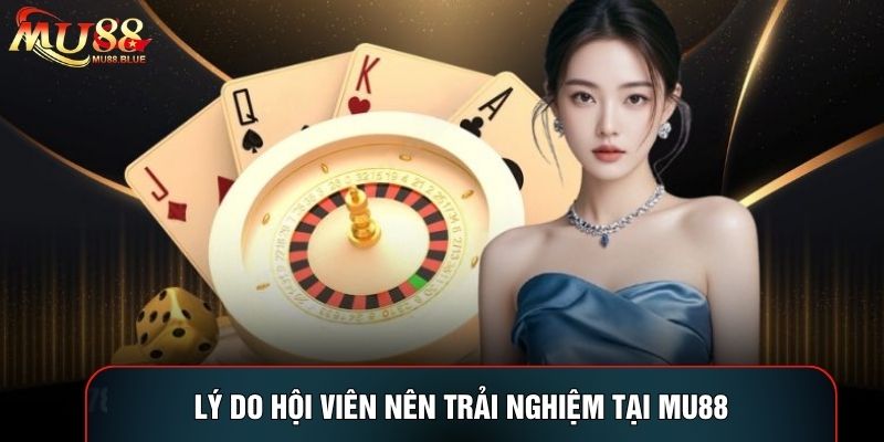 Lý do hội viên nên trải nghiệm tại MU88 Lý do hội viên nên trải nghiệm tại MU88