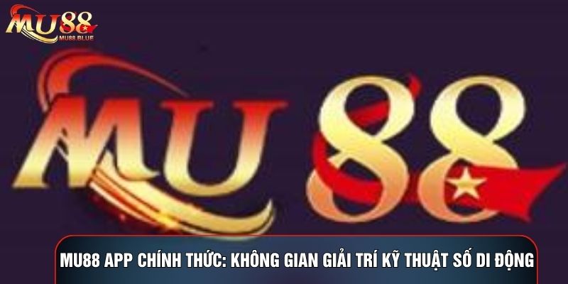 MU88 App Chính Thức: Không Gian Giải Trí Kỹ Thuật Số Di Động