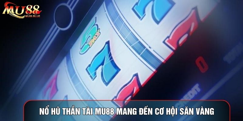 Nổ Hũ Thần Tài MU88 Mang Đến Cơ Hội Săn Quỹ Thưởng Vàng