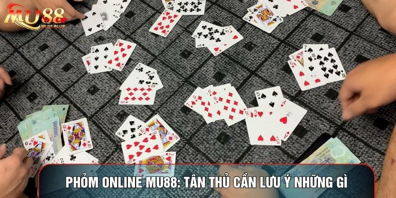 Phỏm Online MU88: Tân Thủ Cần Lưu Ý Những Gì Trong Bàn Sới