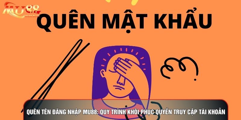 Quên Tên Đăng Nhập MU88: Quy Trình Khôi Phục Quyền Truy Cập Tài Khoản