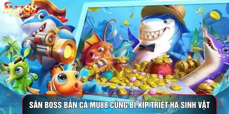 Săn Boss Bắn Cá MU88 Cùng Bí Kíp Triệt Hạ Sinh Vật Khổng Lồ