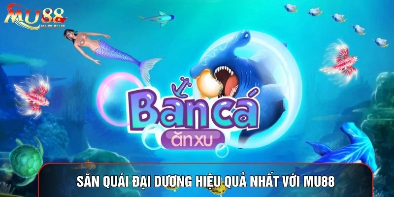 Săn quái đại dương hiệu quả nhất với MU88