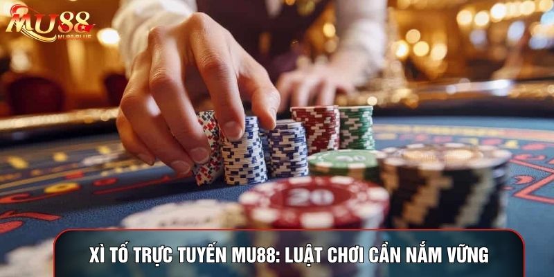 Xì Tố Trực Tuyến Mu88: Luật Chơi Chi Tiết Cần Nắm Vững